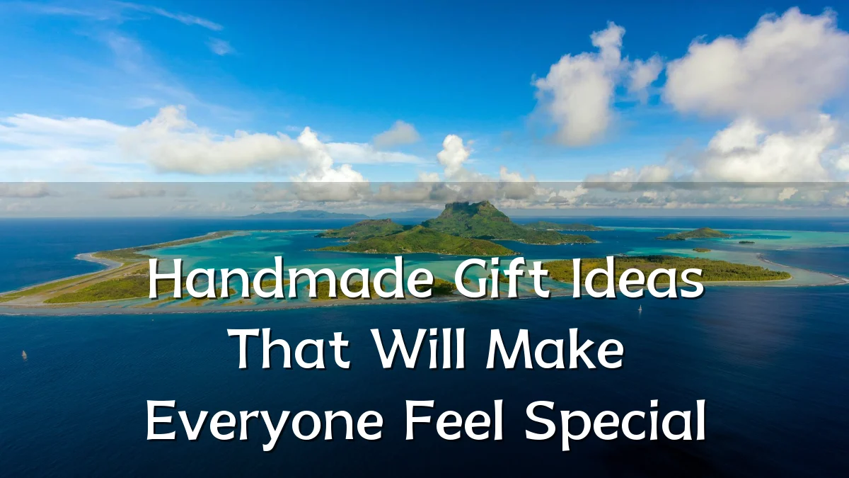 Handmade Gift Ideas That Will Make Everyone Feel Special