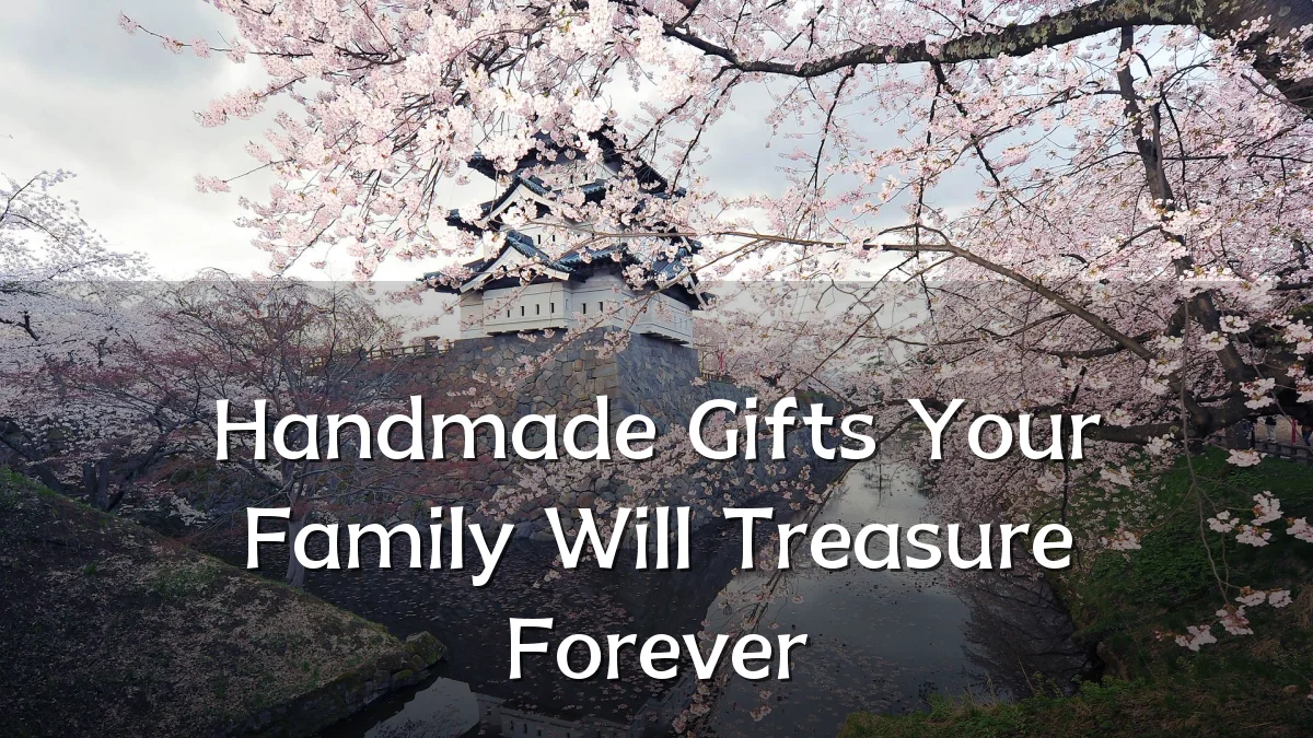 Handmade Gifts Your Family Will Treasure Forever