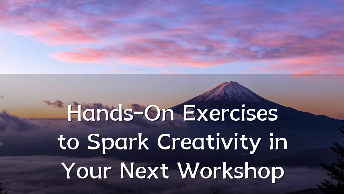 Hands-On Exercises to Spark Creativity in Your Next Workshop