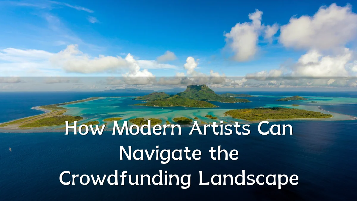 How Modern Artists Can Navigate the Crowdfunding Landscape