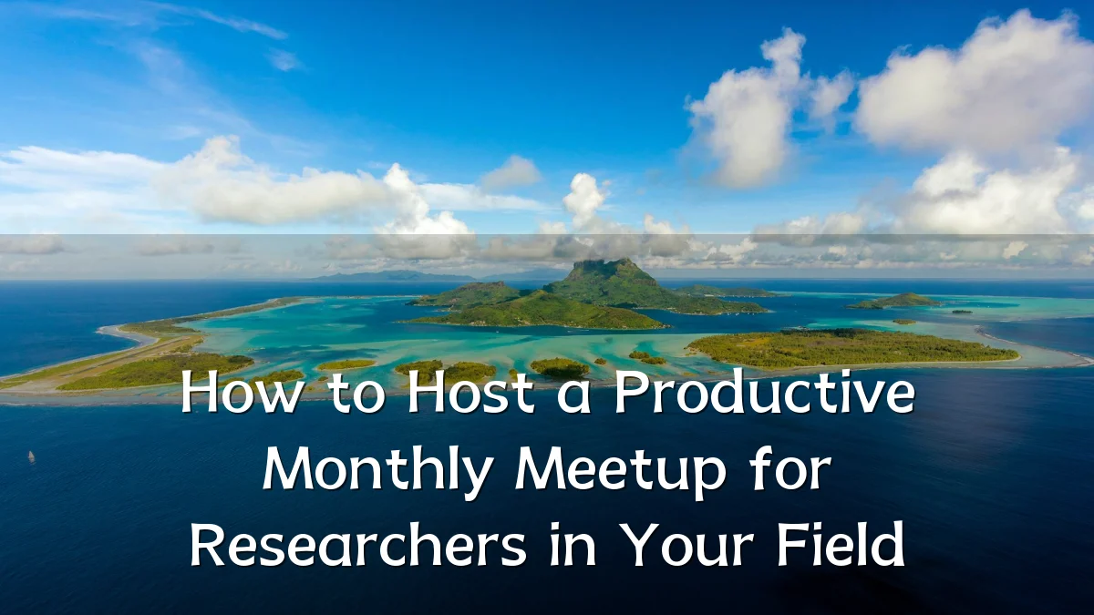 How to Host a Productive Monthly Meetup for Researchers in Your Field