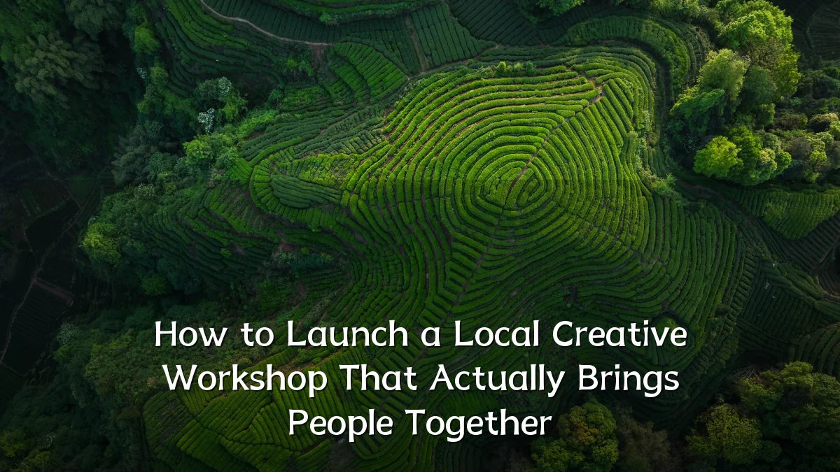 How to Launch a Local Creative Workshop That Actually Brings People Together