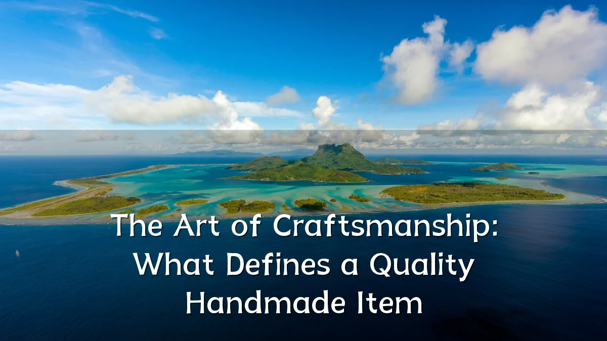 The Art of Craftsmanship: What Defines a Quality Handmade Item