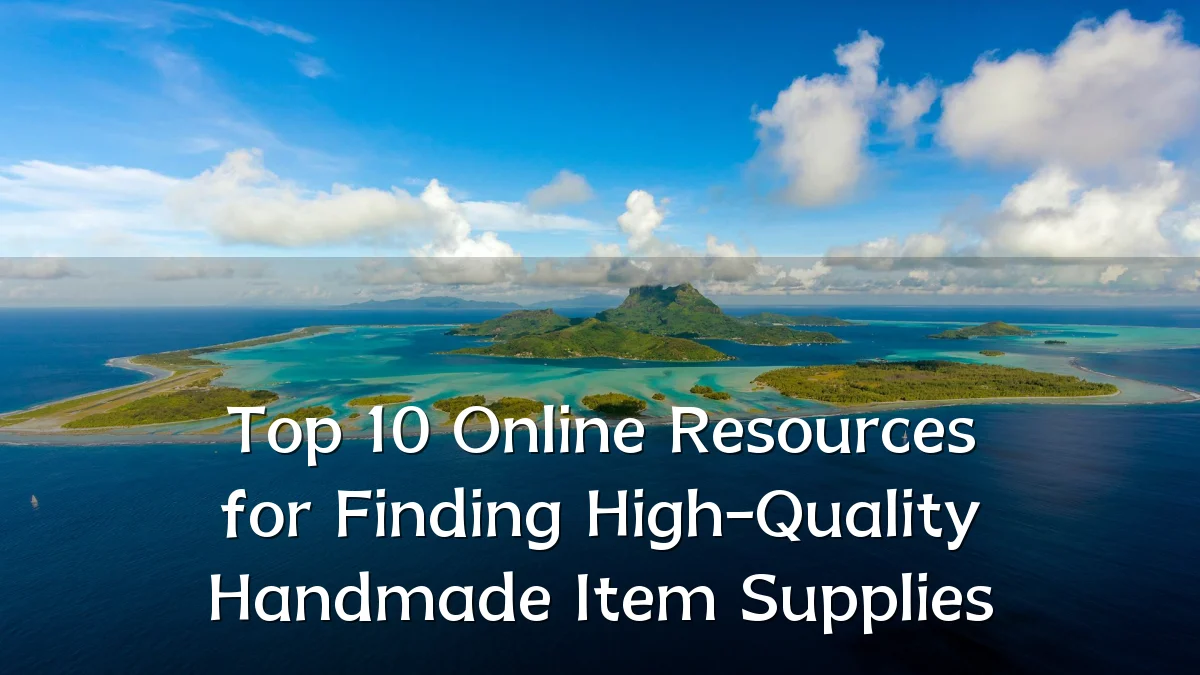 Top 10 Online Resources for Finding High-Quality Handmade Item Supplies