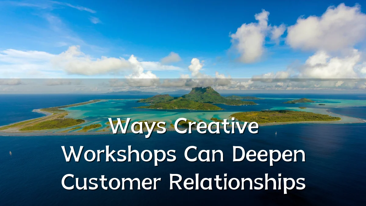 Ways Creative Workshops Can Deepen Customer Relationships