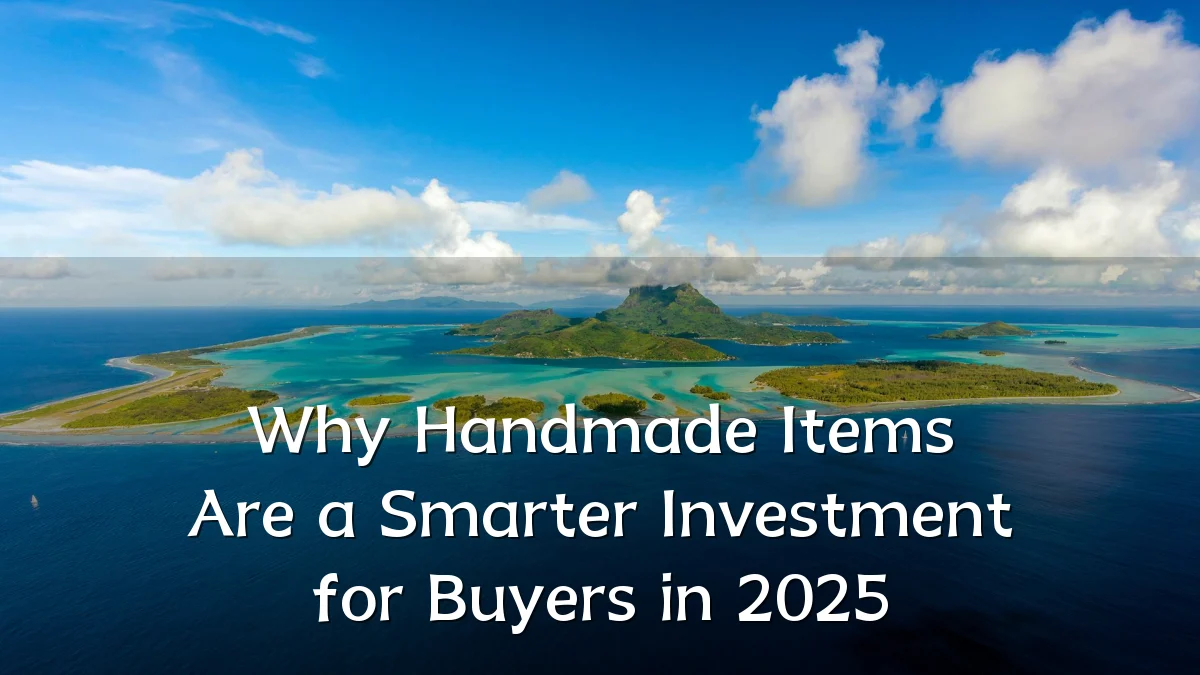 Why Handmade Items Are a Smarter Investment for Buyers in 2025