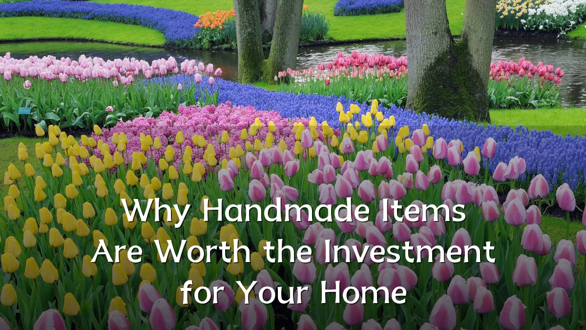Why Handmade Items Are Worth the Investment for Your Home