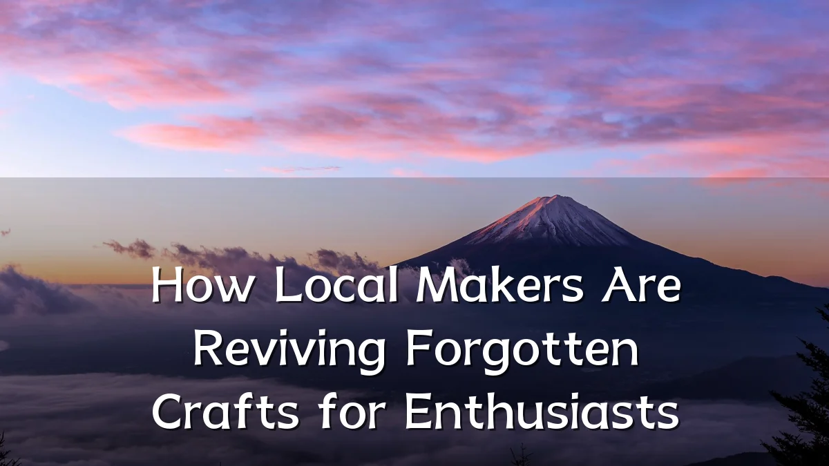 How Local Makers Are Reviving Forgotten Crafts for Enthusiasts