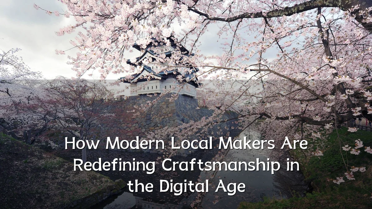 How Modern Local Makers Are Redefining Craftsmanship in the Digital Age