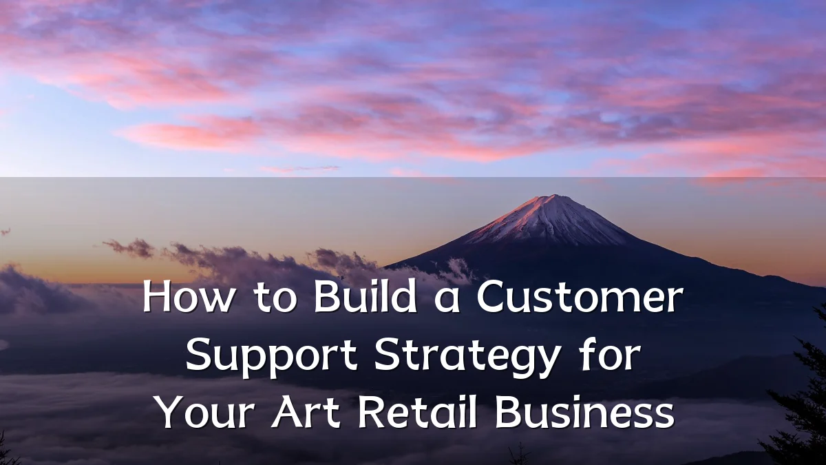 How to Build a Customer Support Strategy for Your Art Retail Business