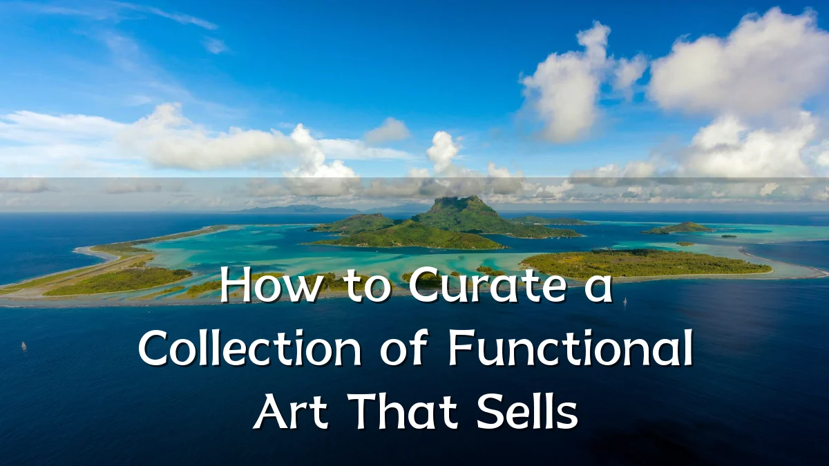 How to Curate a Collection of Functional Art That Sells