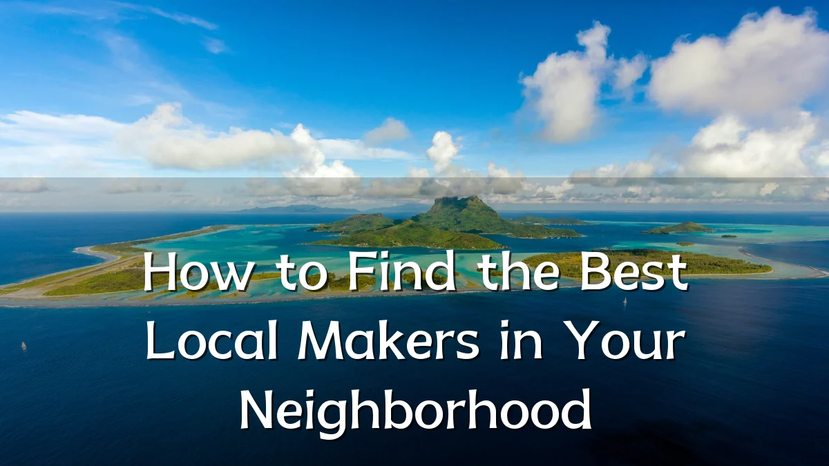 How to Find the Best Local Makers in Your Neighborhood