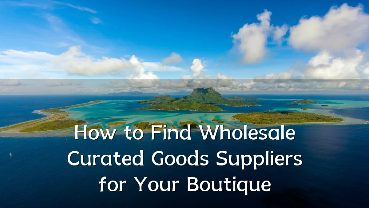 How to Find Wholesale Curated Goods Suppliers for Your Boutique