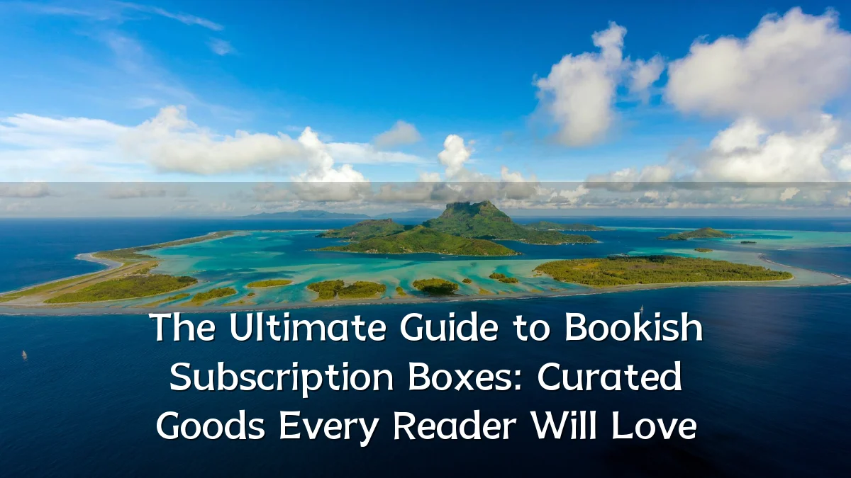 The Ultimate Guide to Bookish Subscription Boxes: Curated Goods Every Reader Will Love