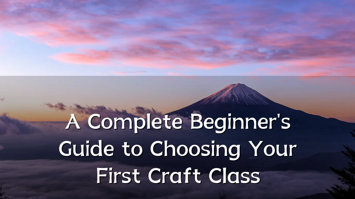A Complete Beginner's Guide to Choosing Your First Craft Class