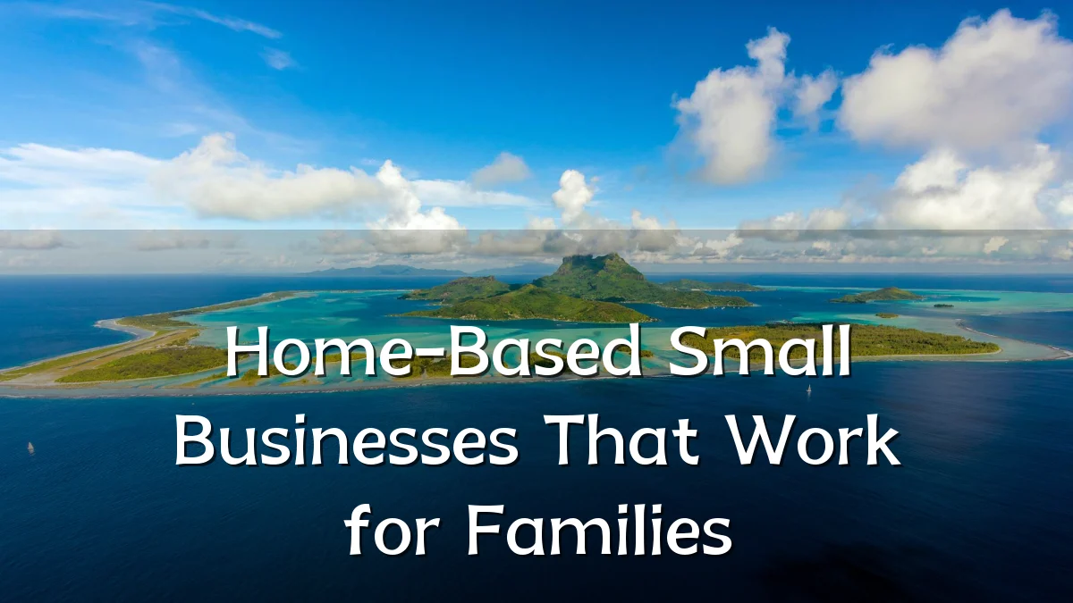 Home-Based Small Businesses That Work for Families