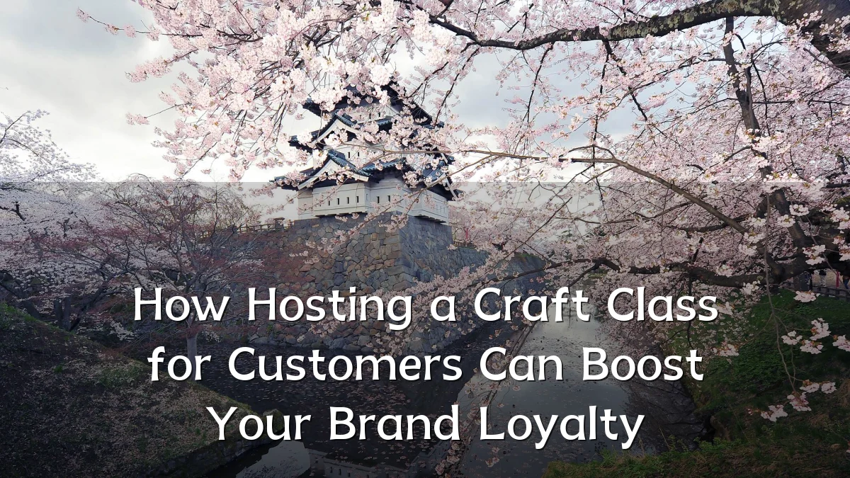 How Hosting a Craft Class for Customers Can Boost Your Brand Loyalty