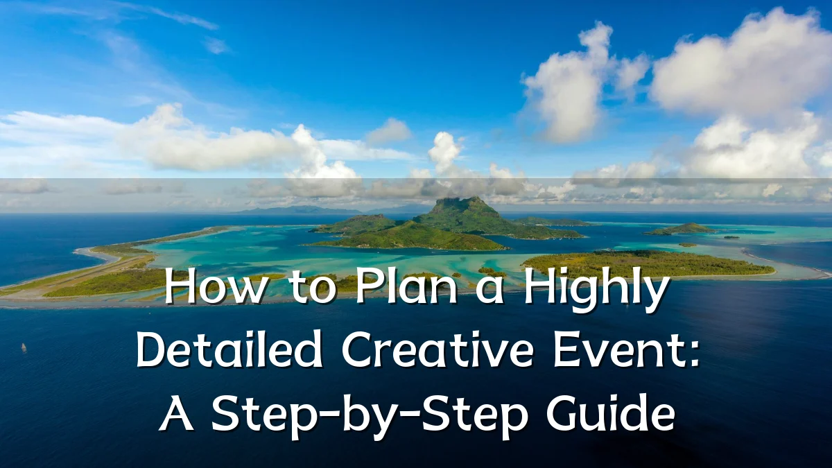How to Plan a Highly Detailed Creative Event: A Step-by-Step Guide