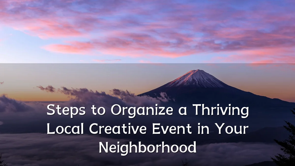 Steps to Organize a Thriving Local Creative Event in Your Neighborhood