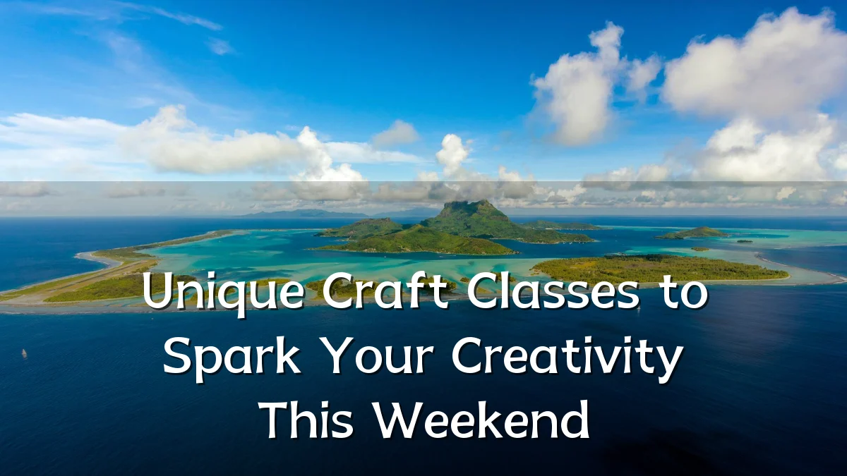 Unique Craft Classes to Spark Your Creativity This Weekend