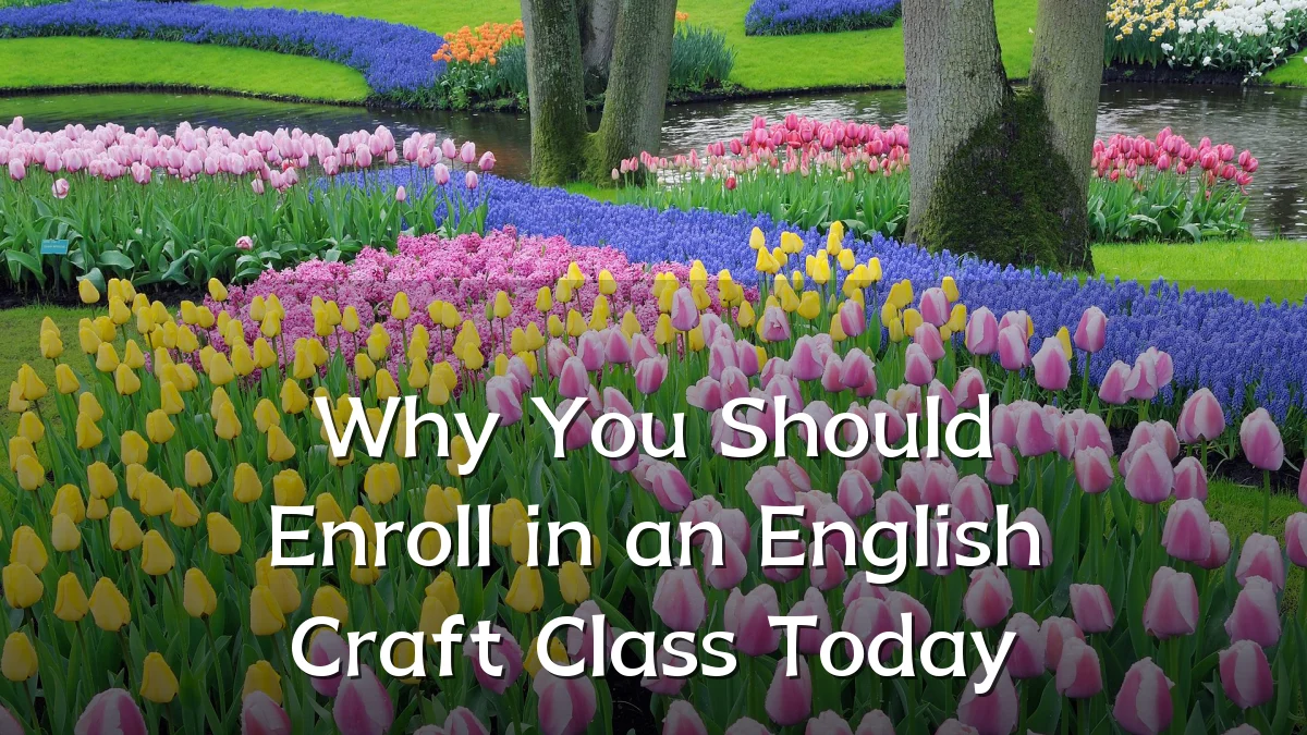 Why You Should Enroll in an English Craft Class Today
